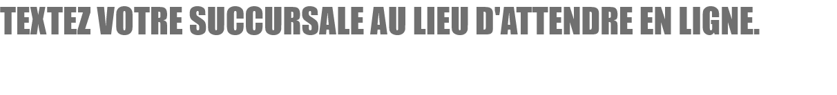 Text your branch instead of waiting on hold.